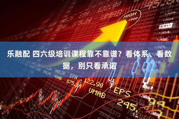 乐融配 四六级培训课程靠不靠谱？看体系、看数据，别只看承诺